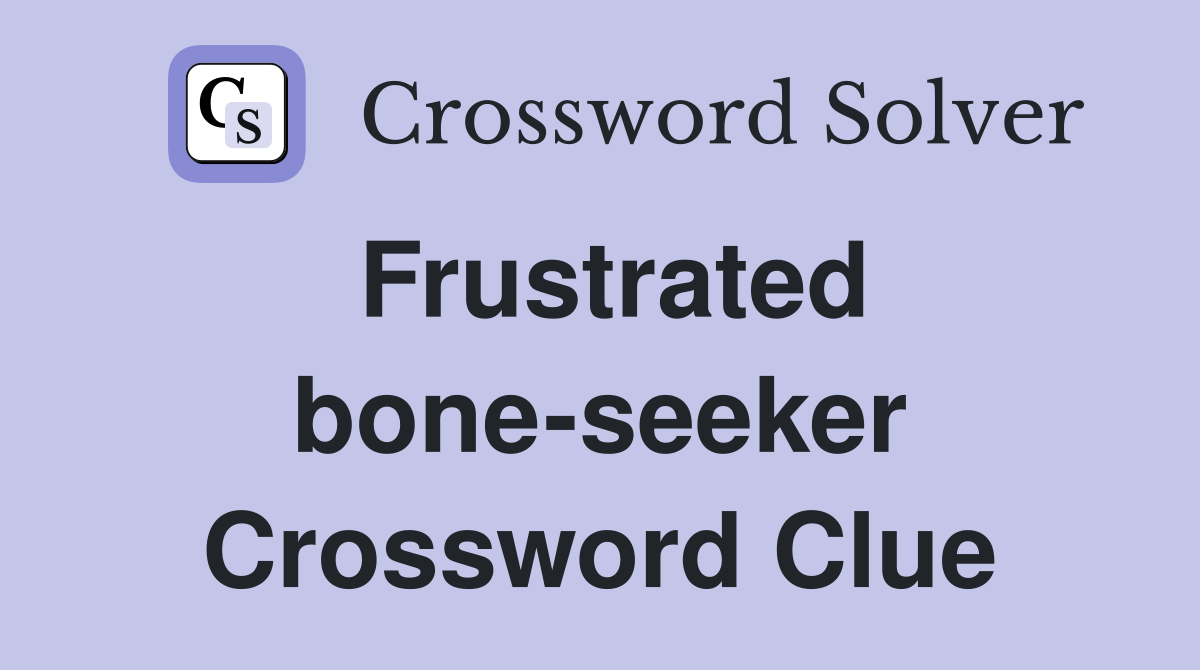 Frustrated bone-seeker Crossword Clue