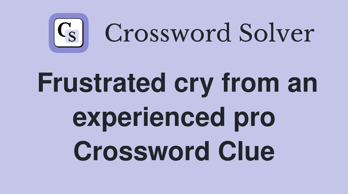 Frustrated cry from an experienced pro Crossword Clue