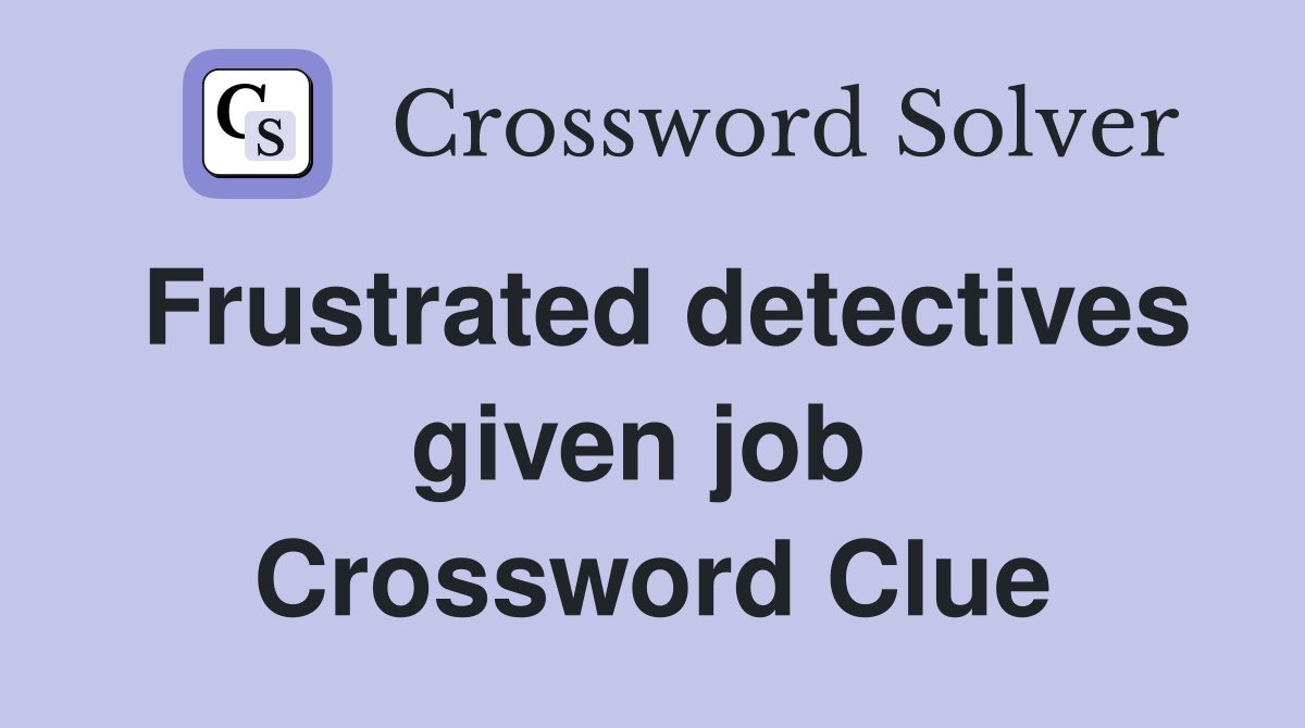 Frustrated detectives given job  Crossword Clue