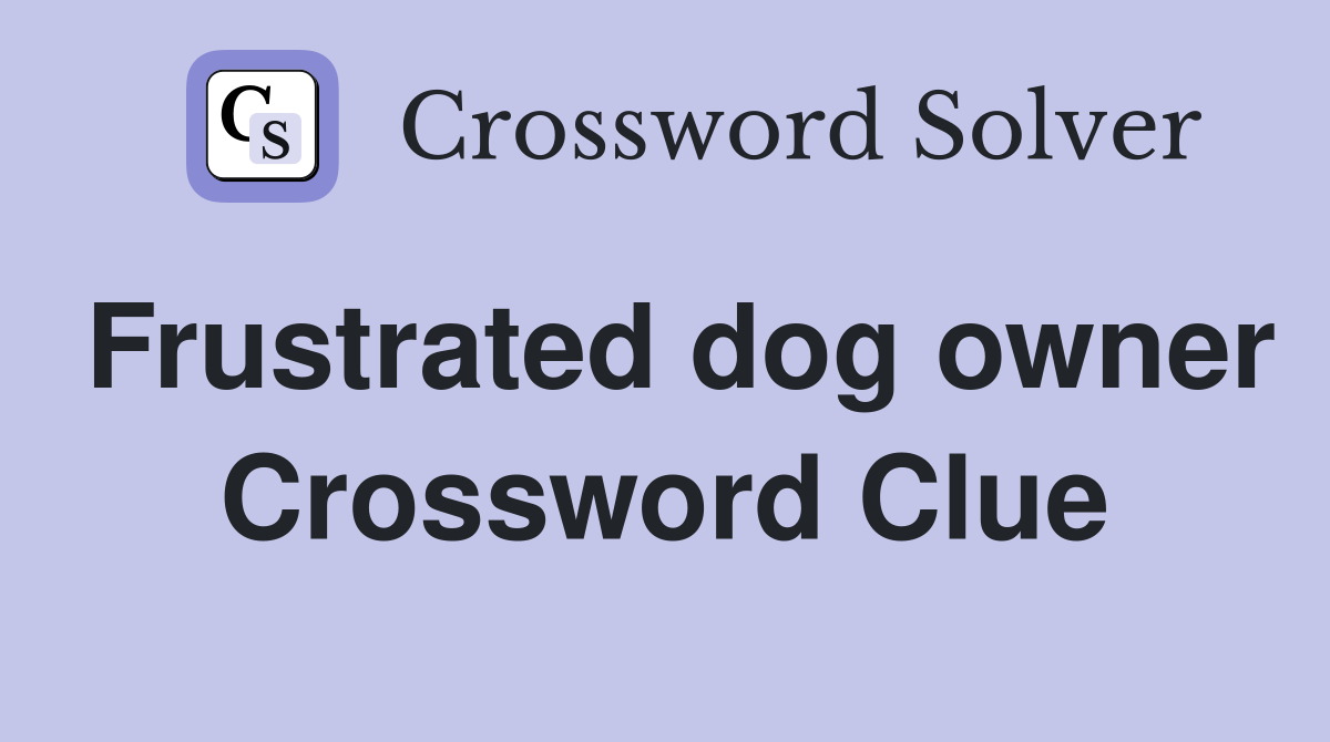 Frustrated dog owner Crossword Clue