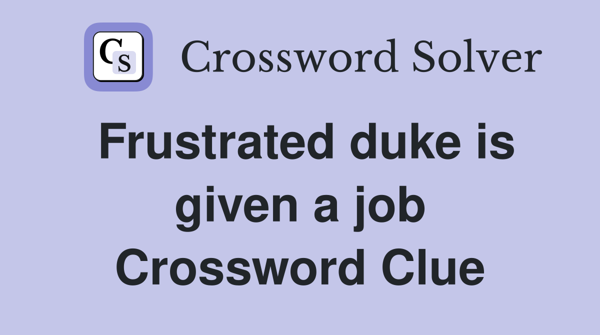 Frustrated duke is given a job Crossword Clue