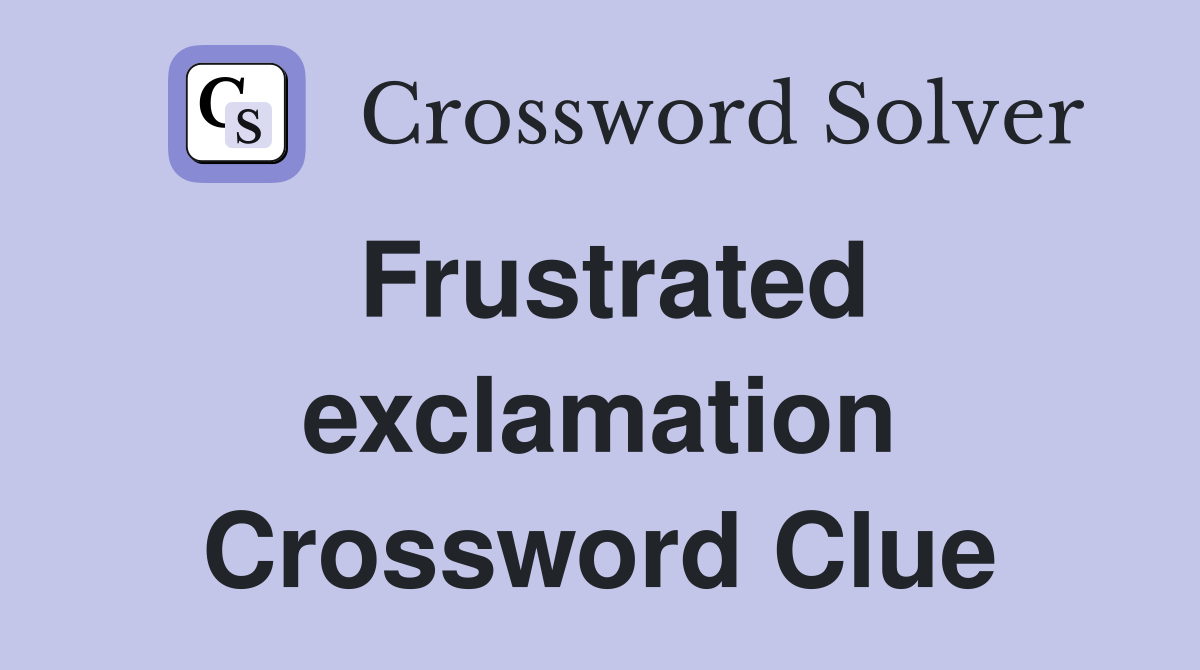 Frustrated exclamation Crossword Clue