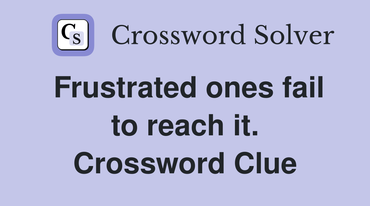 Frustrated ones fail to reach it. Crossword Clue