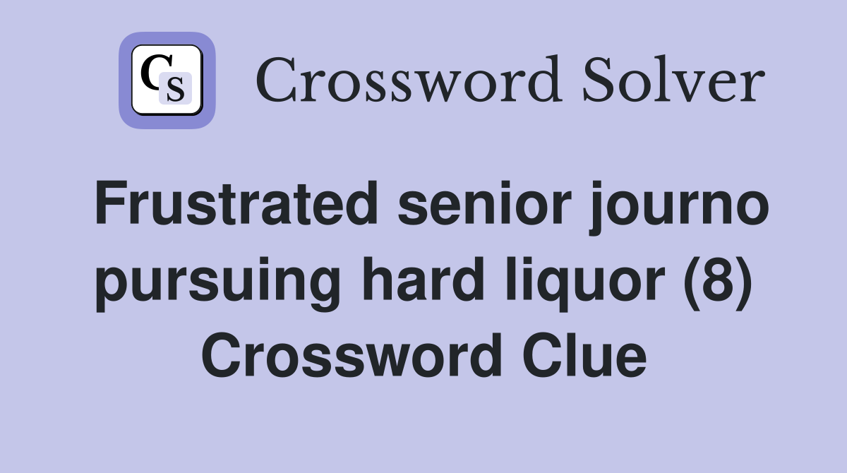 Frustrated senior journo pursuing hard liquor (8) Crossword Clue