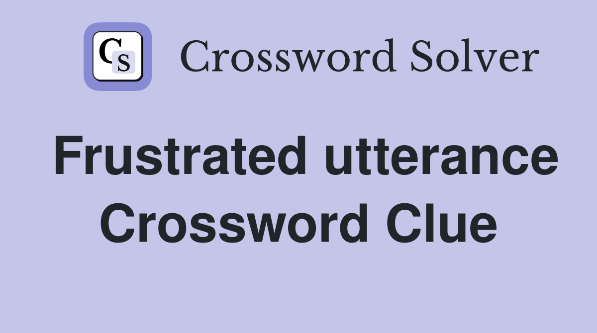 Frustrated utterance Crossword Clue