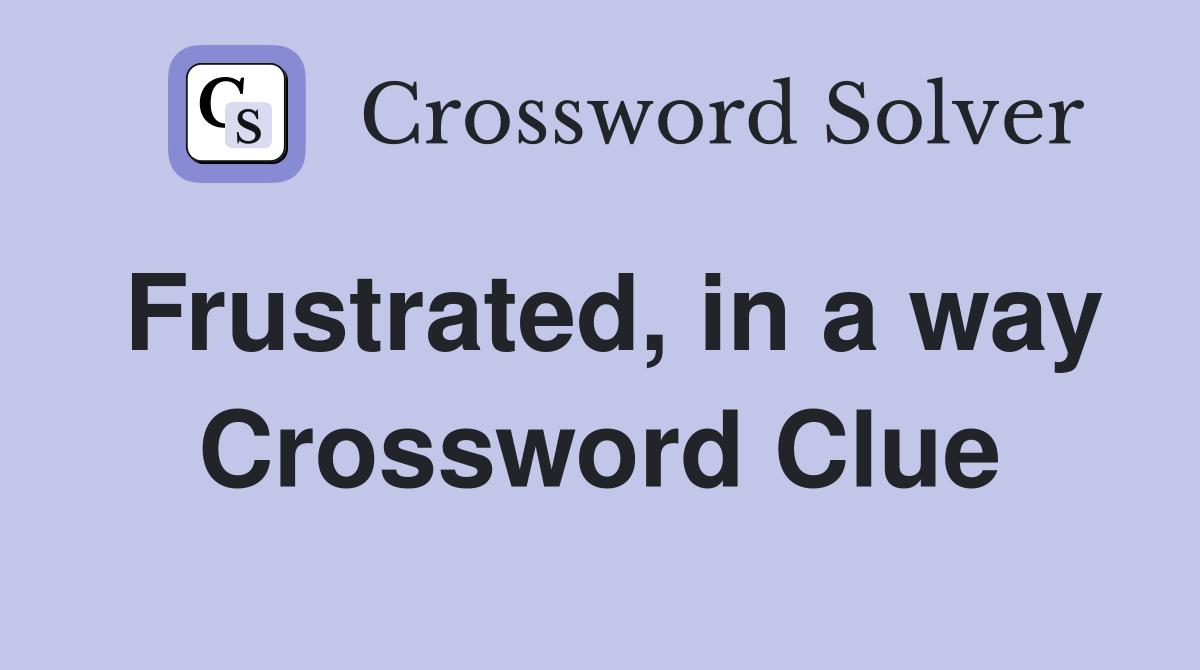 Frustrated, in a way Crossword Clue