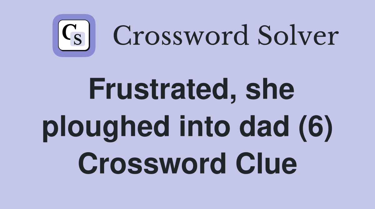 Frustrated, she ploughed into dad (6) Crossword Clue