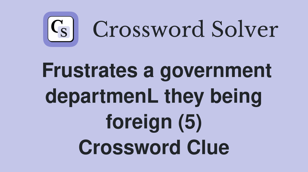 Frustrates a government departmenL they being foreign (5) Crossword Clue