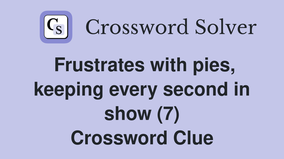 Frustrates with pies, keeping every second in show (7) Crossword Clue