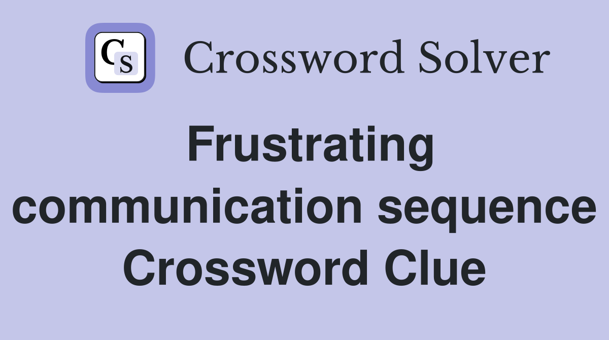 Frustrating communication sequence Crossword Clue