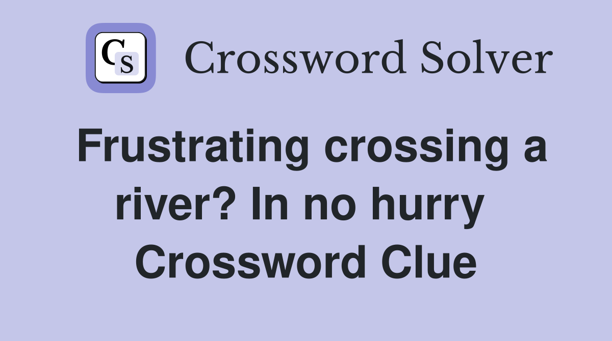 Frustrating crossing a river? In no hurry  Crossword Clue