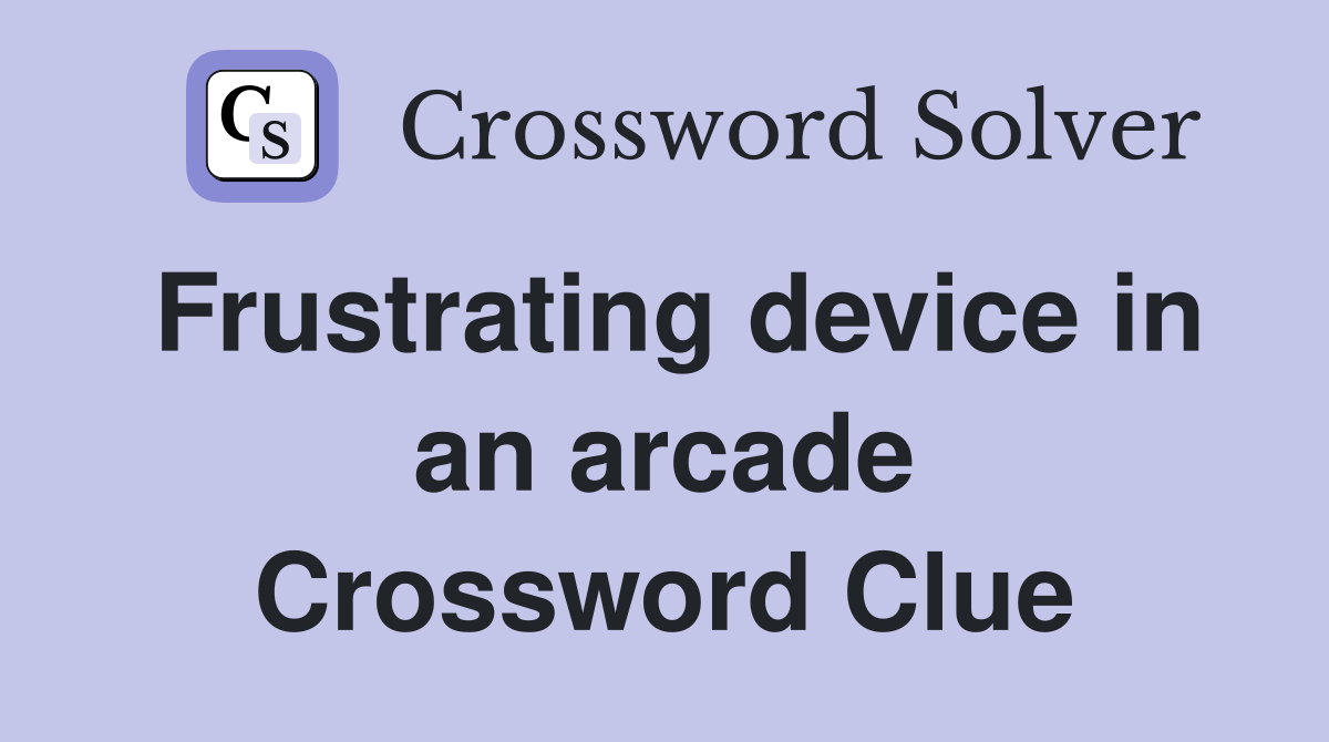 Frustrating device in an arcade Crossword Clue
