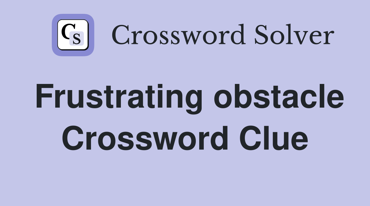 Frustrating obstacle Crossword Clue
