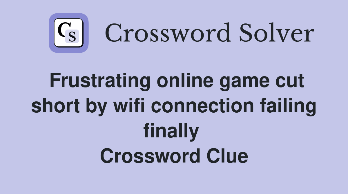 Frustrating online game cut short by wifi connection failing finally  Crossword Clue