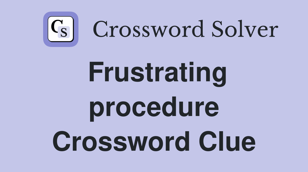 Frustrating procedure Crossword Clue