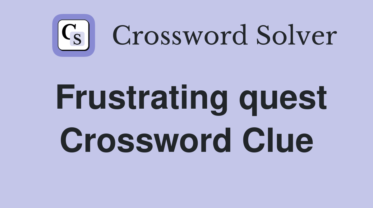 Frustrating quest Crossword Clue