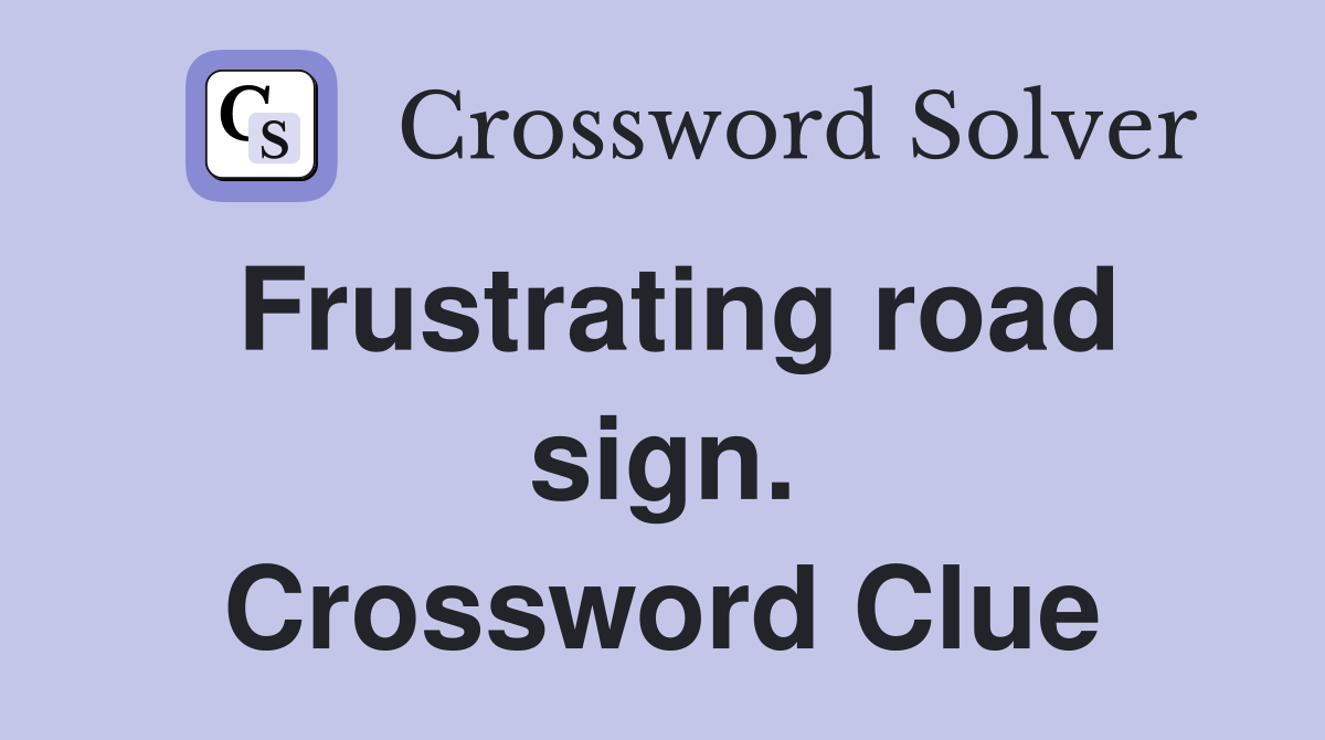 Frustrating road sign. Crossword Clue
