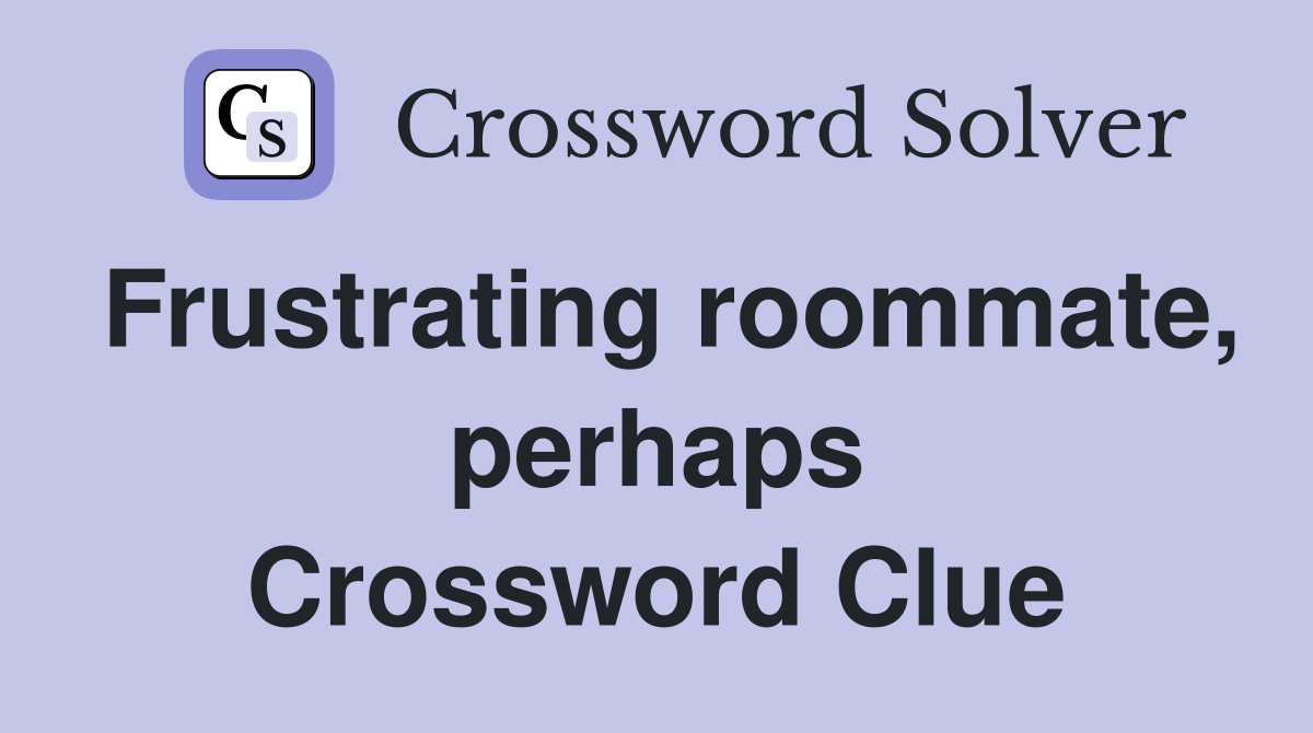 Frustrating roommate, perhaps Crossword Clue