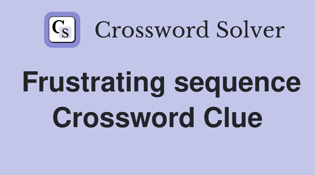 Frustrating sequence Crossword Clue