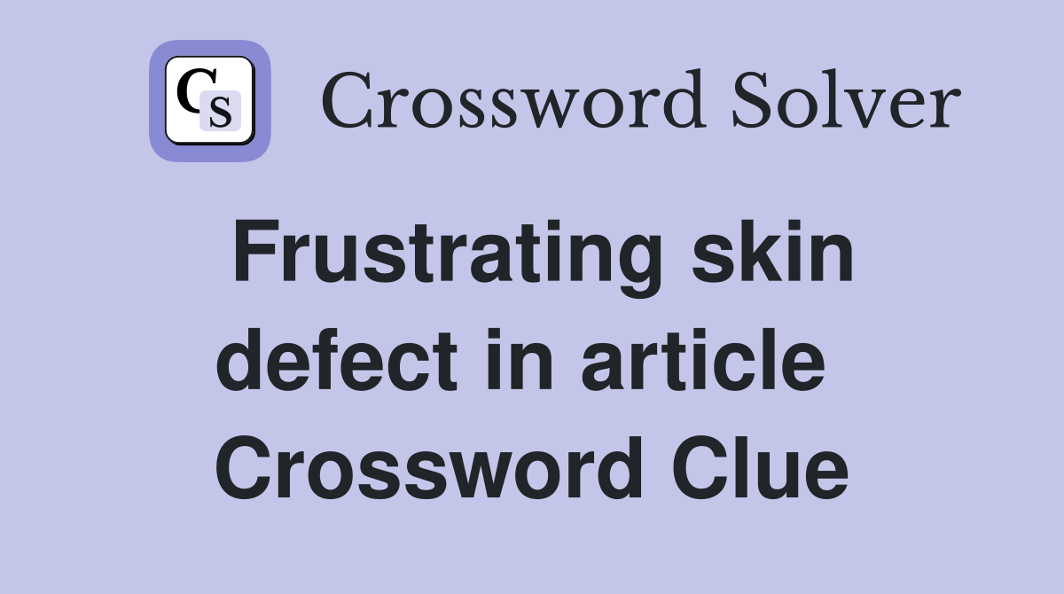 Frustrating skin defect in article  Crossword Clue