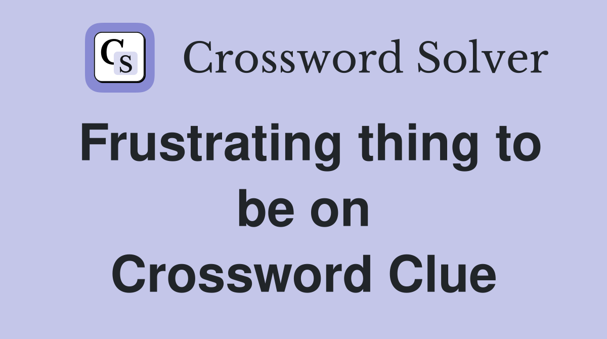 Frustrating thing to be on Crossword Clue