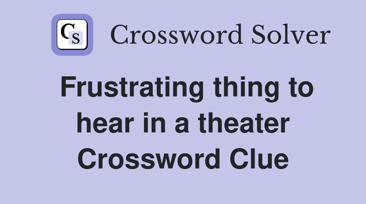 Frustrating thing to hear in a theater Crossword Clue