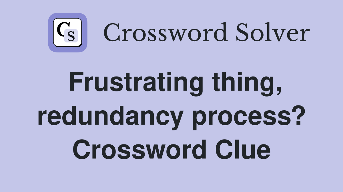 Frustrating thing, redundancy process? Crossword Clue