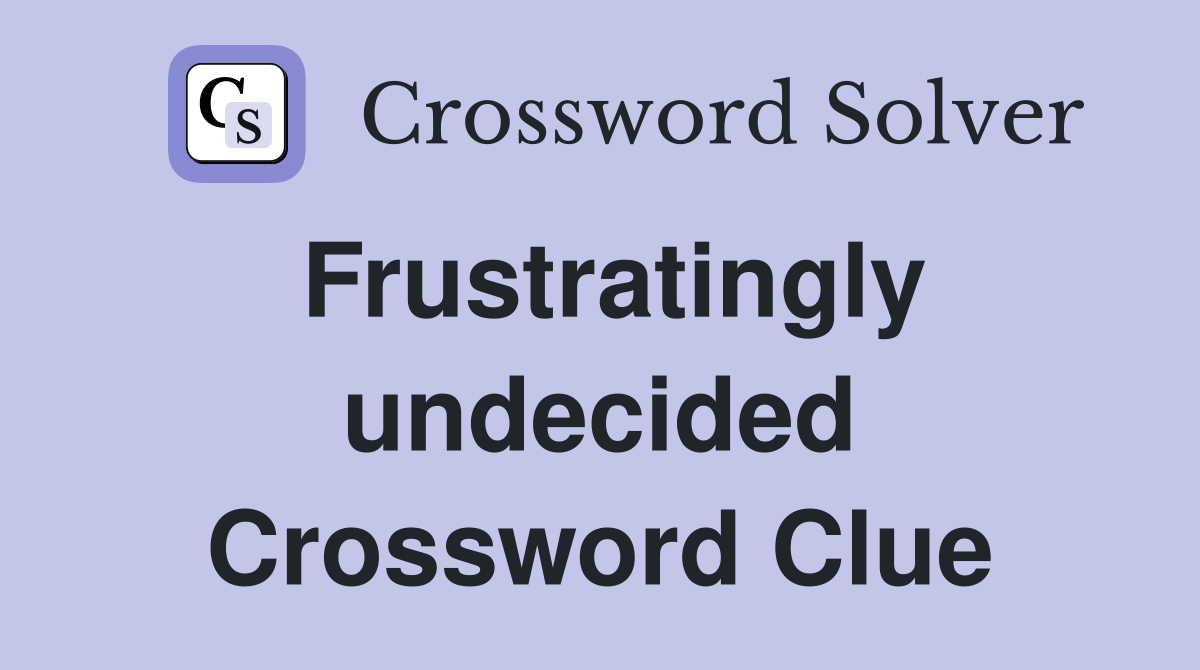 Frustratingly undecided Crossword Clue