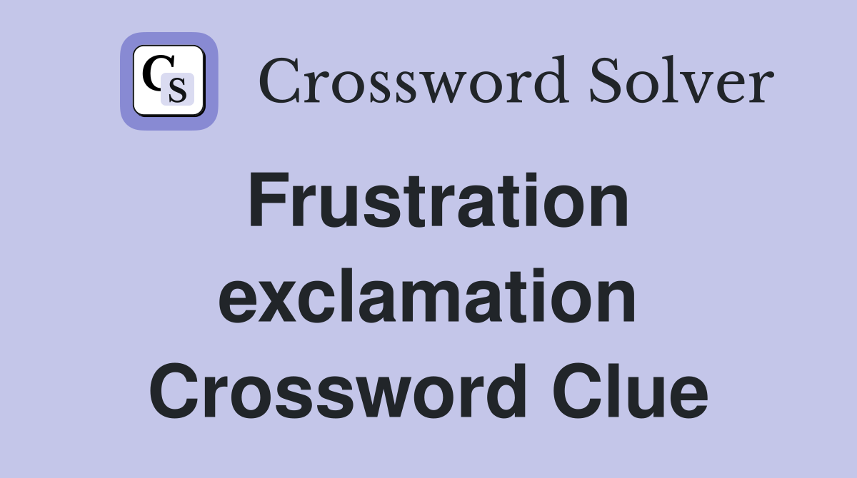 Frustration exclamation Crossword Clue