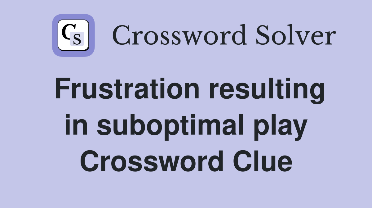 Frustration resulting in suboptimal play Crossword Clue