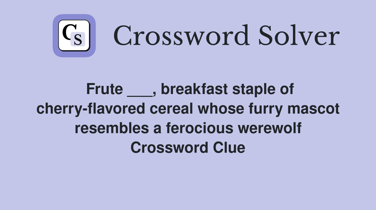 Frute ___, breakfast staple of cherry-flavored cereal whose furry mascot resembles a ferocious werewolf Crossword Clue