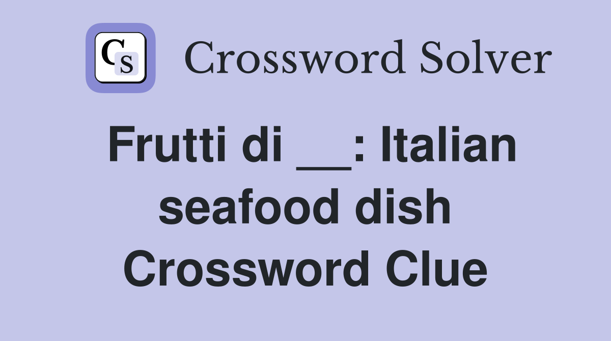 Frutti di __: Italian seafood dish Crossword Clue
