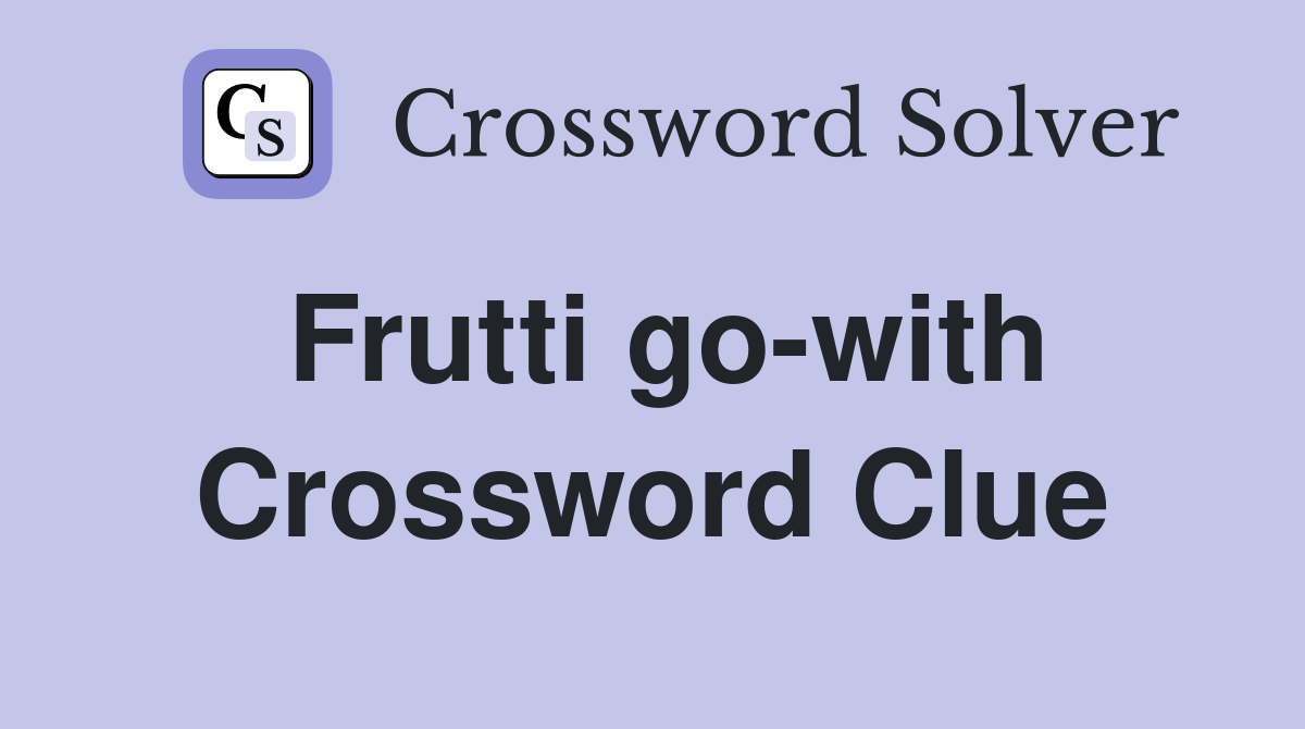 Frutti go-with Crossword Clue