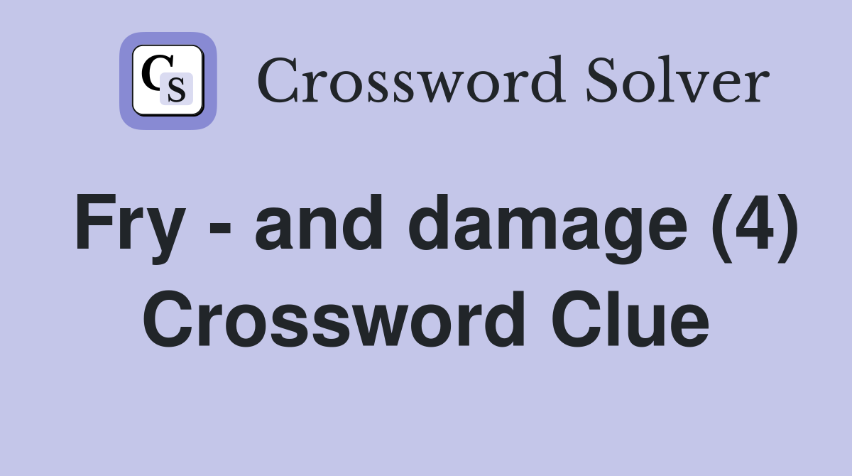 Fry - and damage (4) Crossword Clue