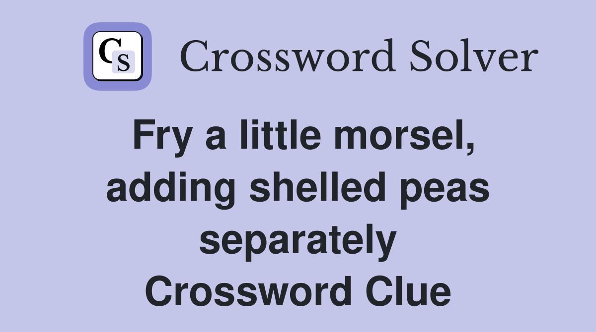 Fry a little morsel, adding shelled peas separately Crossword Clue