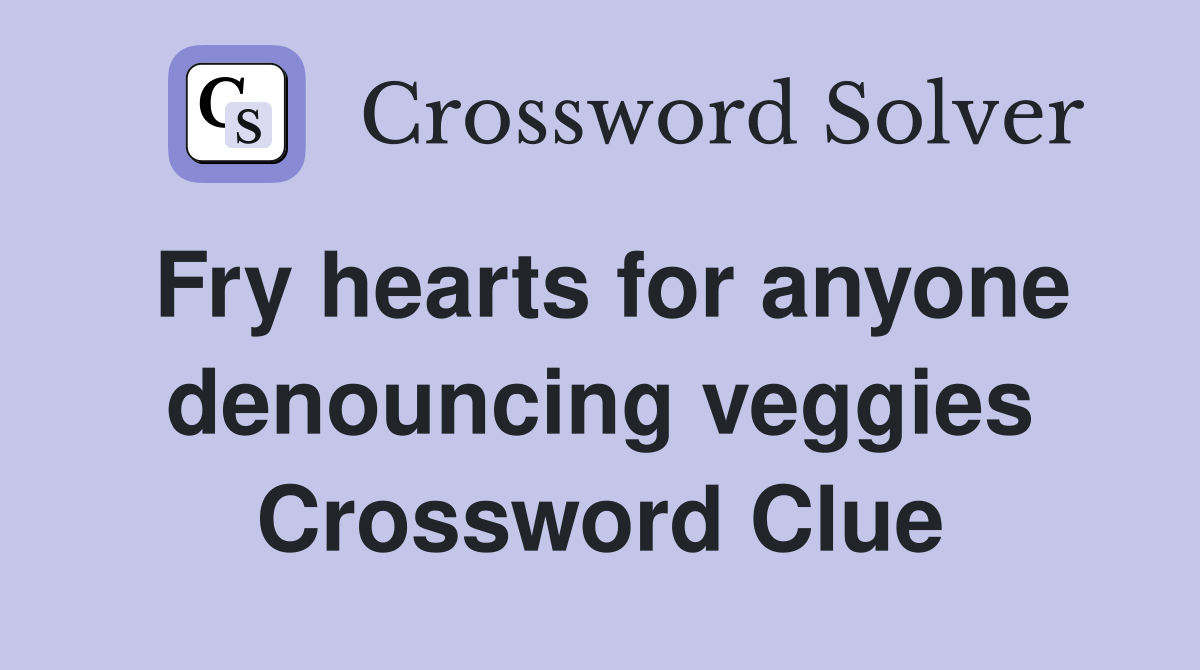 Fry hearts for anyone denouncing veggies Crossword Clue