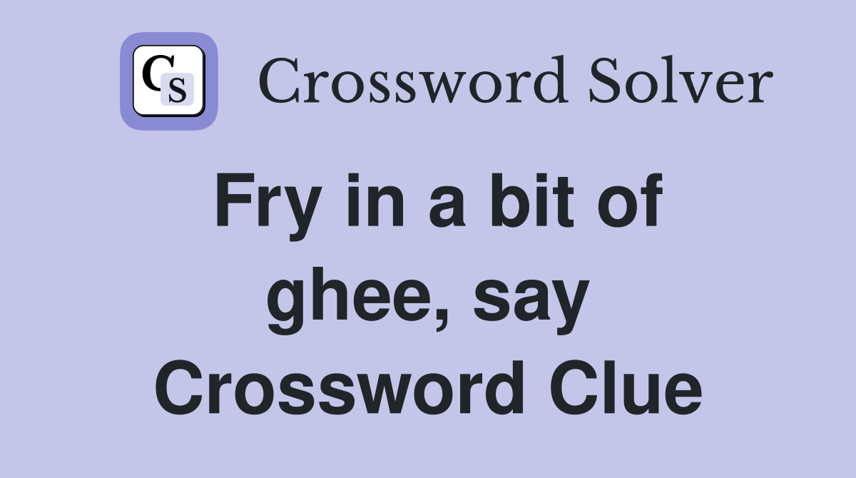 Fry in a bit of ghee, say Crossword Clue