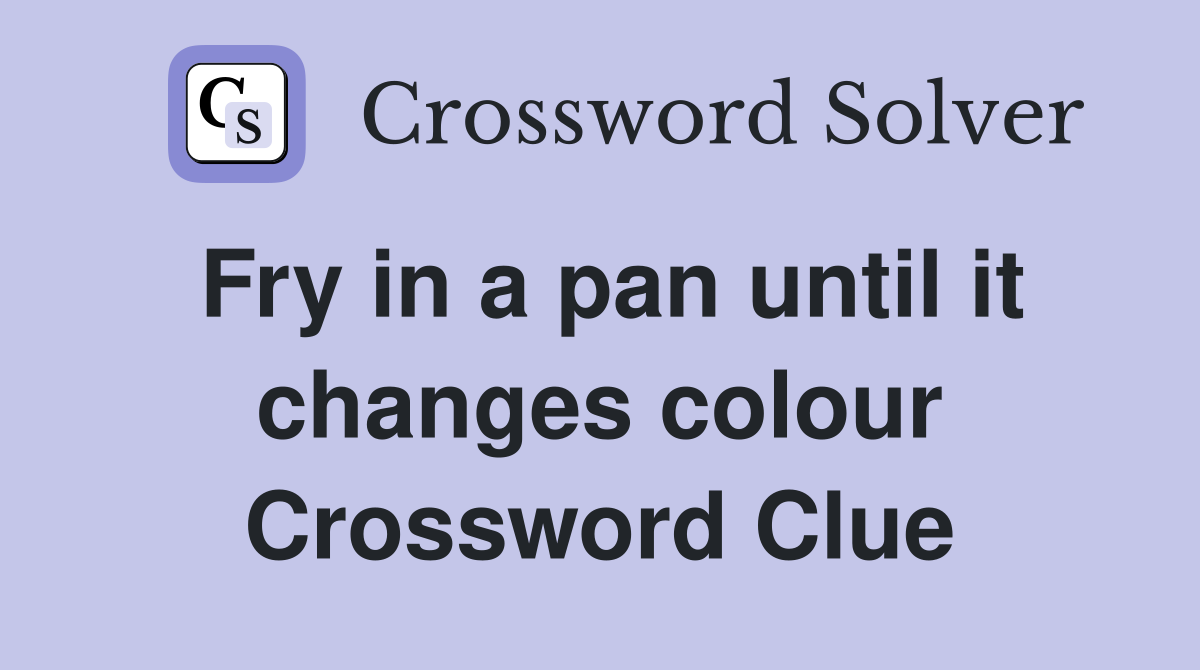 Fry in a pan until it changes colour Crossword Clue