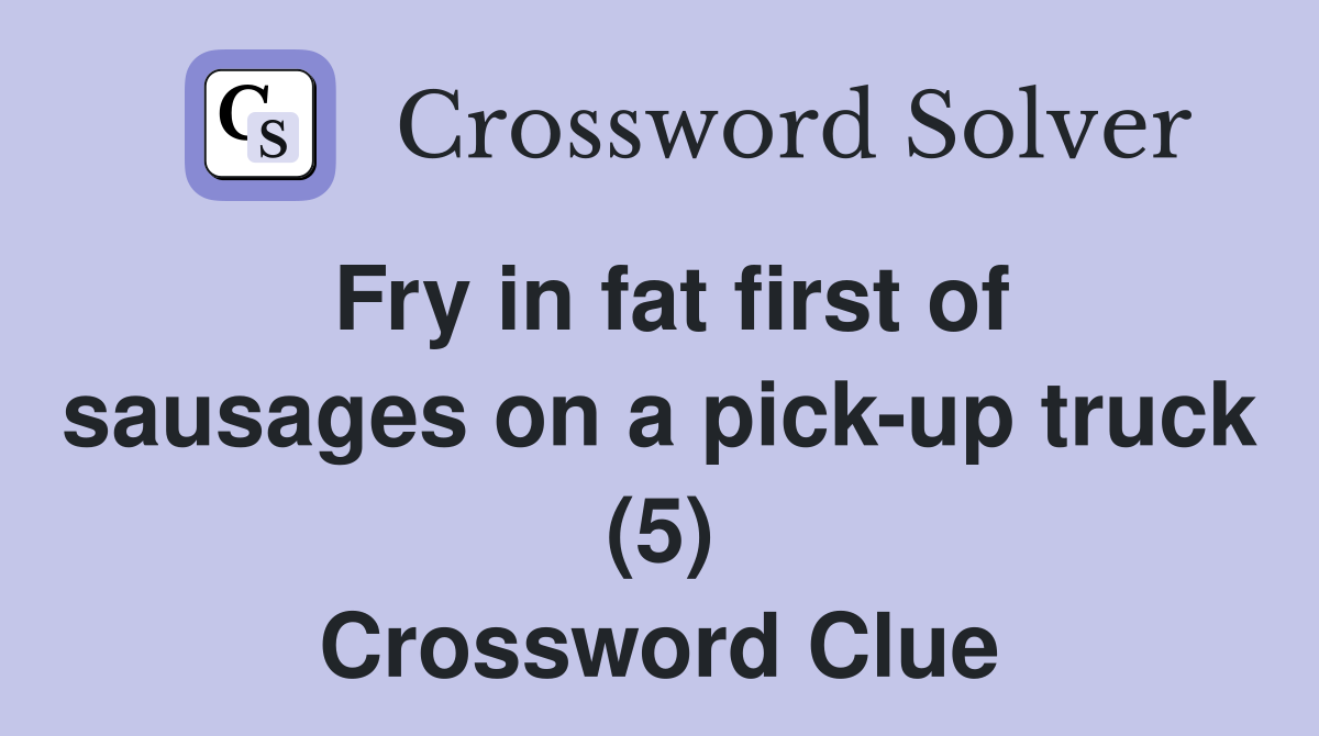 Fry in fat first of sausages on a pick-up truck (5) Crossword Clue