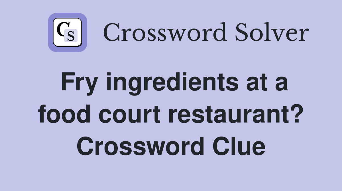 Fry ingredients at a food court restaurant? Crossword Clue