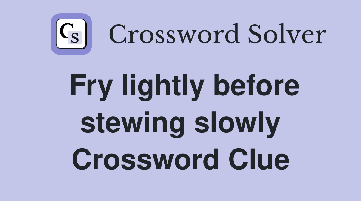 Fry lightly before stewing slowly Crossword Clue