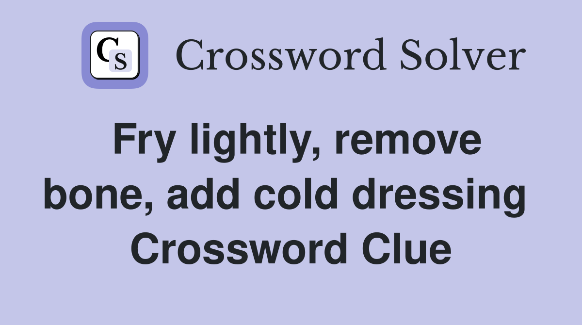 Fry lightly, remove bone, add cold dressing  Crossword Clue