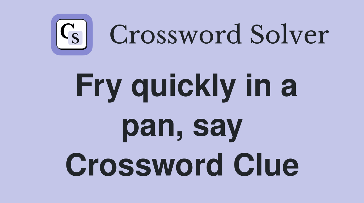 Fry quickly in a pan, say Crossword Clue