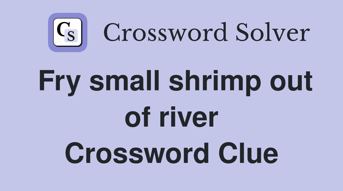 Fry small shrimp out of river Crossword Clue