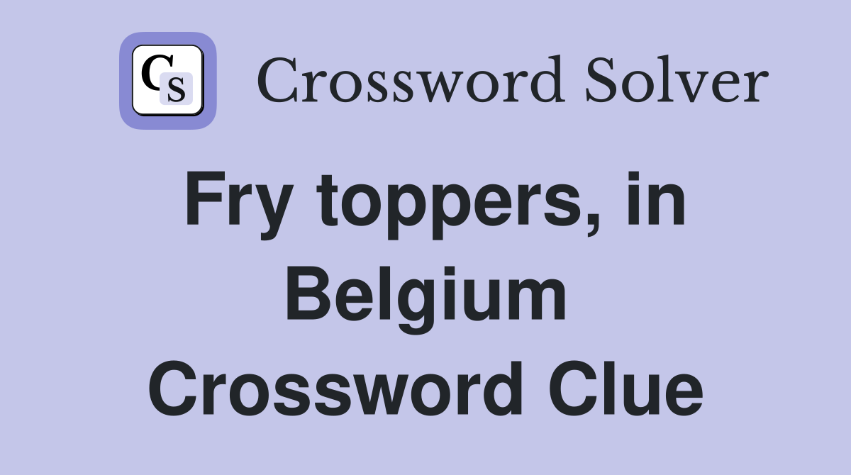Fry toppers, in Belgium Crossword Clue