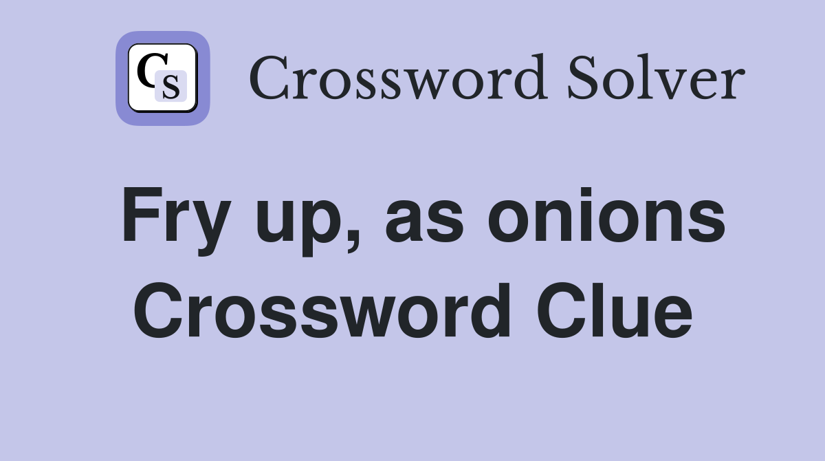 Fry up, as onions Crossword Clue