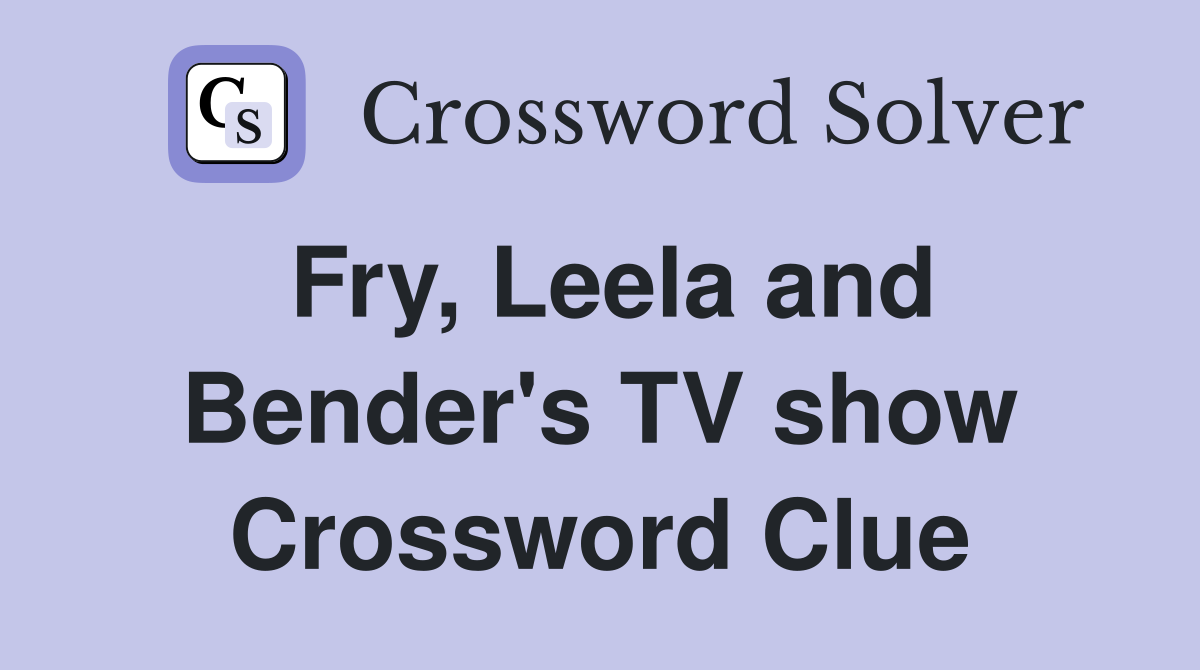 Fry, Leela and Bender's TV show Crossword Clue