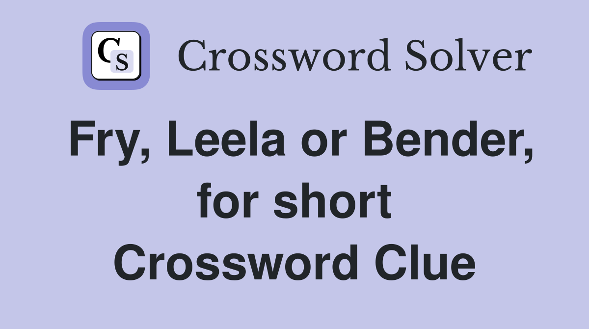Fry, Leela or Bender, for short Crossword Clue