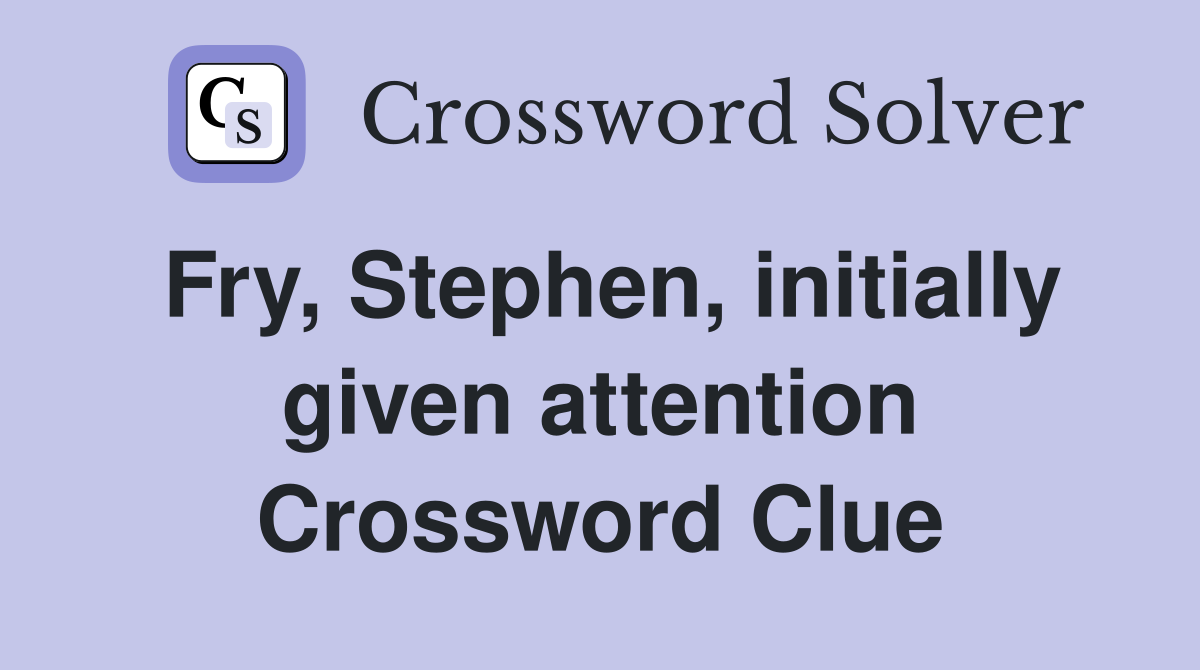 Fry, Stephen, initially given attention Crossword Clue
