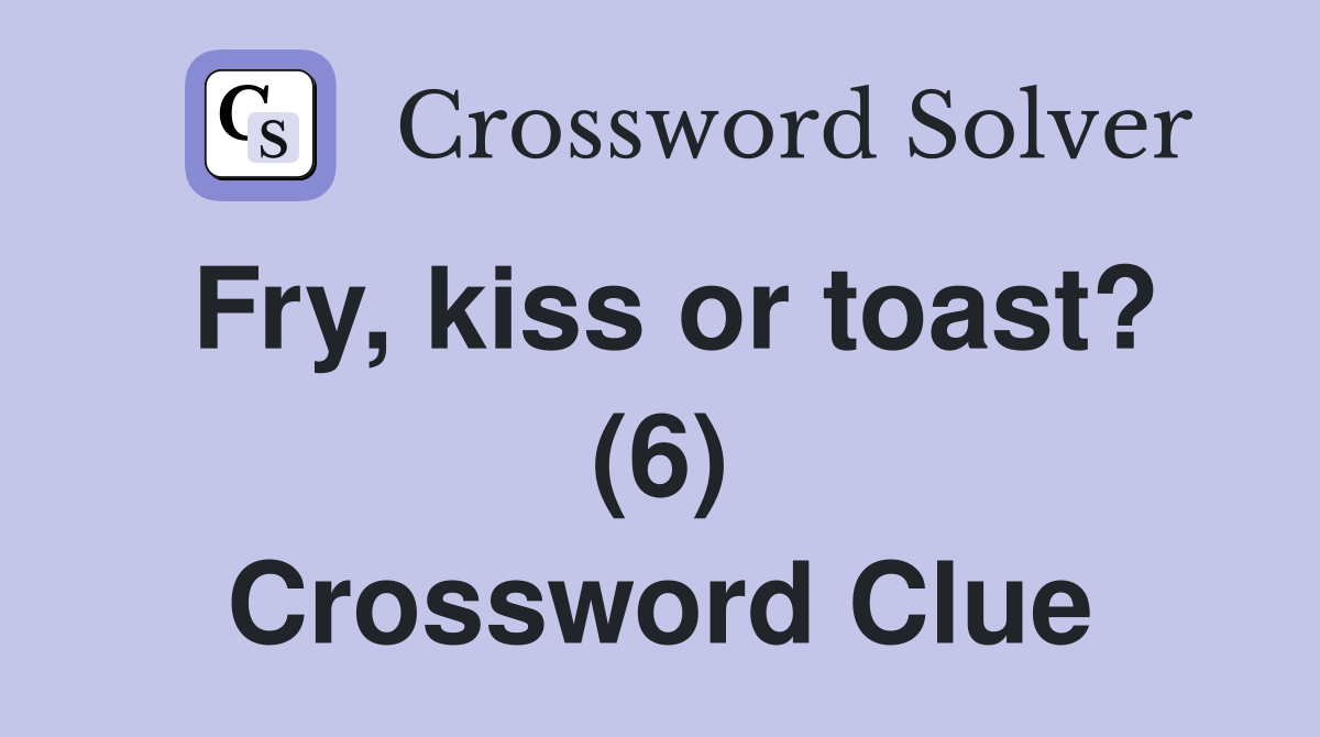 Fry, kiss or toast? (6) Crossword Clue